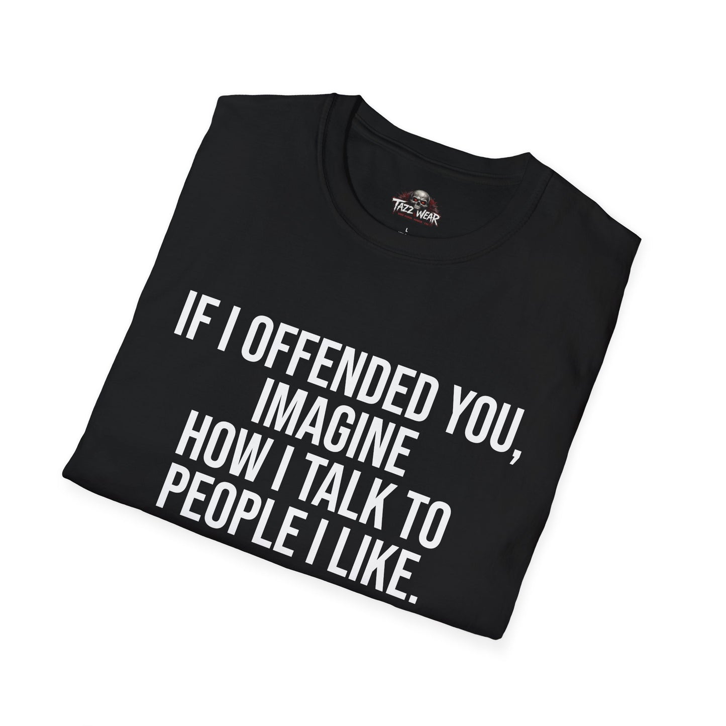 Tazz Wear - C4.7 If I offended you, imagine how I talk to people I like